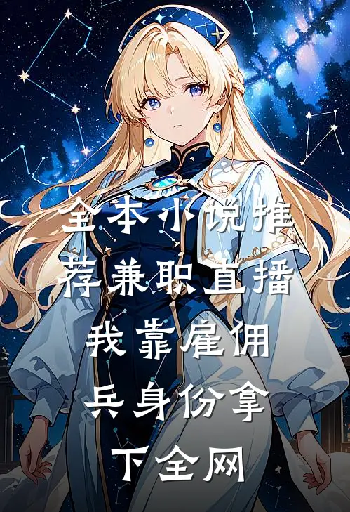 全本小说推荐兼职直播：我靠雇佣兵身份拿下全网