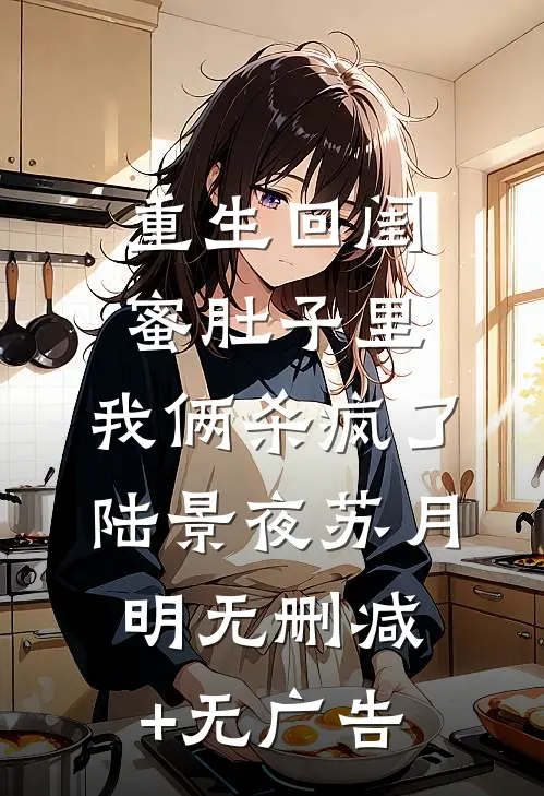 重生回闺蜜肚子里，我俩杀疯了陆景夜苏月明无删减+无广告