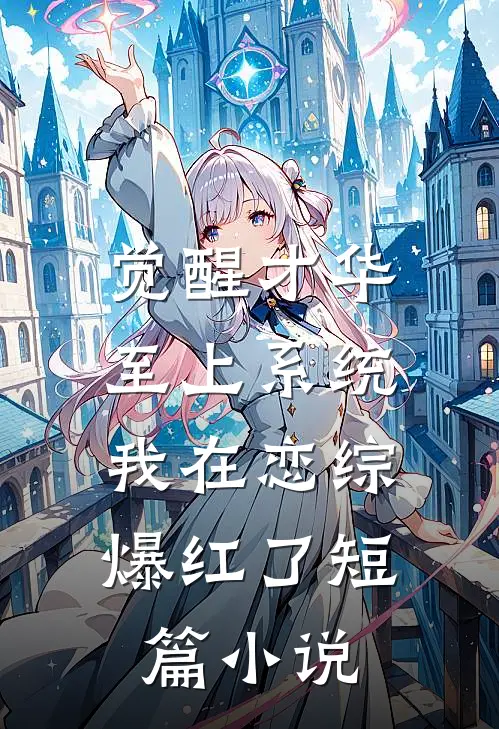 觉醒才华至上系统，我在恋综爆红了短篇小说