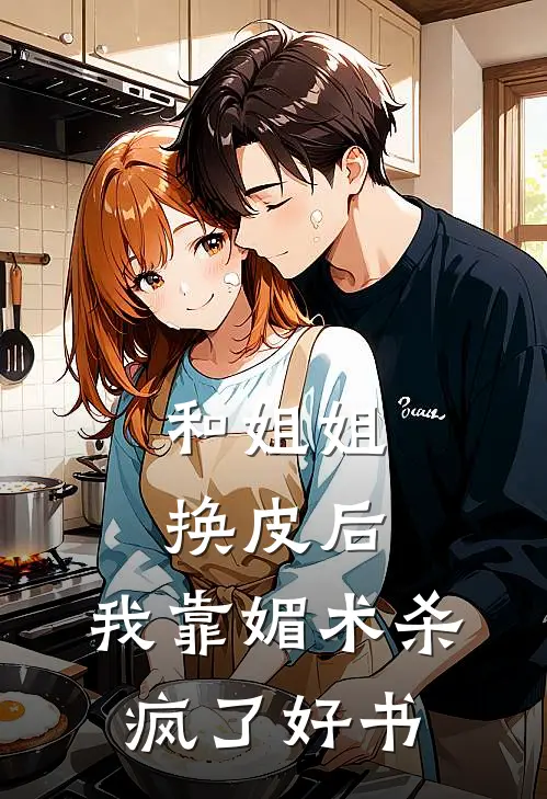 和姐姐换皮后，我靠媚术杀疯了好书