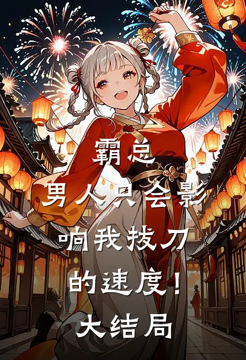 霸总，男人只会影响我拔刀的速度！大结局