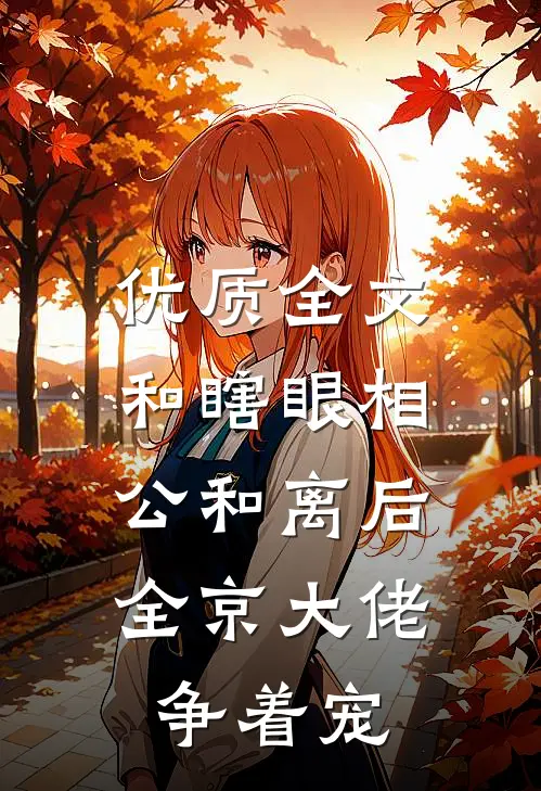 优质全文和瞎眼相公和离后，全京大佬争着宠