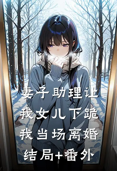 妻子助理让我女儿下跪，我当场离婚结局+番外