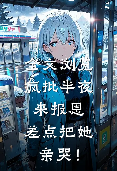 全文浏览疯批半夜来报恩，差点把她亲哭！