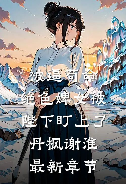 被逼苟命，绝色婢女被陛下盯上了丹枫谢淮最新章节
