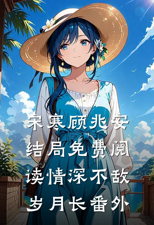 宋寒顾兆安结局免费阅读情深不敌岁月长番外