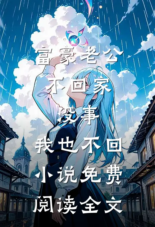 富豪老公不回家，没事，我也不回小说免费阅读全文