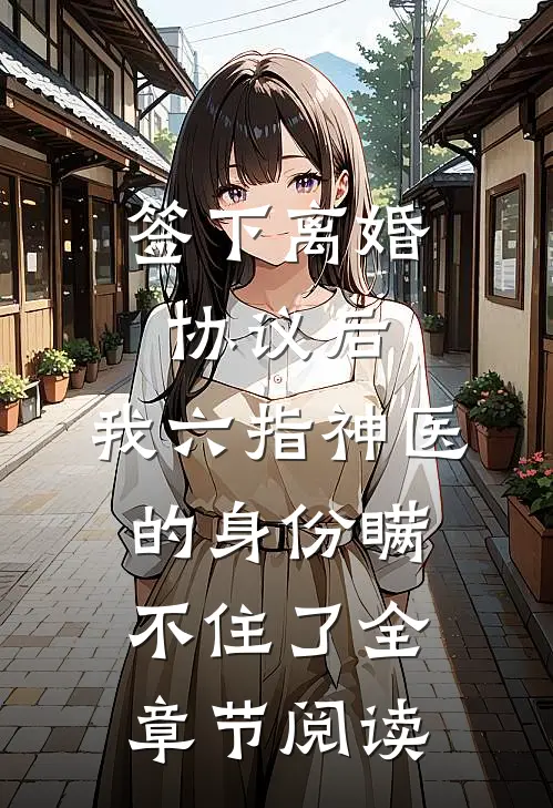 签下离婚协议后，我六指神医的身份瞒不住了全章节阅读