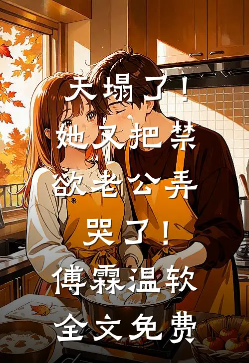 天塌了！她又把禁欲老公弄哭了！傅霖温软全文免费