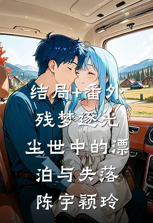 结局+番外残梦逐光：尘世中的漂泊与失落陈宇颖玲