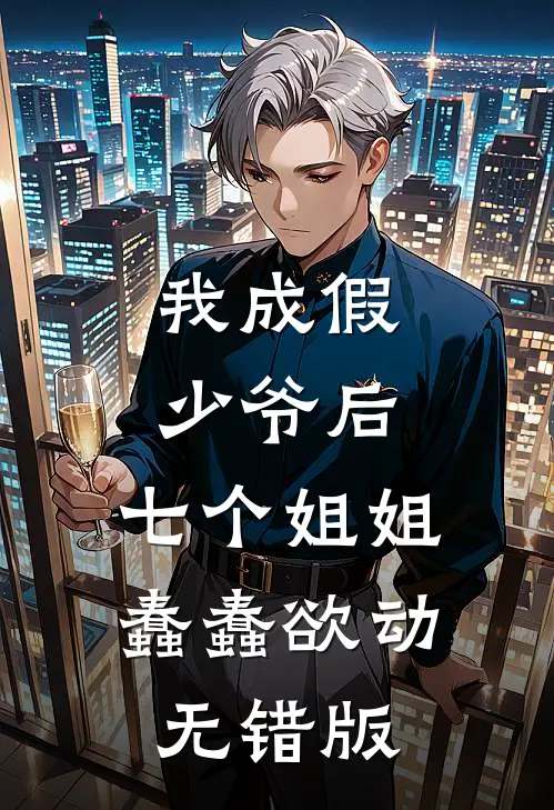 我成假少爷后，七个姐姐蠢蠢欲动无错版
