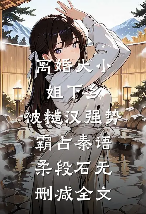 离婚大小姐下乡，被糙汉强势霸占秦语柔段石无删减全文