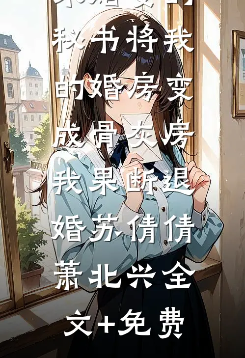 未婚妻的秘书将我的婚房变成骨灰房，我果断退婚苏倩倩萧北兴全文+免费