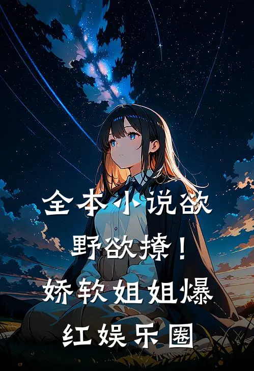 全本小说欲野欲撩！娇软姐姐爆红娱乐圈
