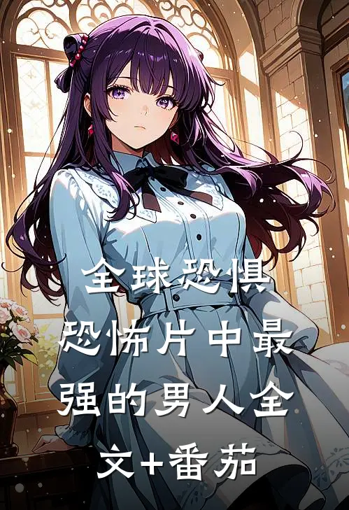 全球恐惧：恐怖片中最强的男人全文+番茄