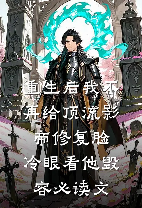 重生后我不再给顶流影帝修复脸，冷眼看他毁容必读文