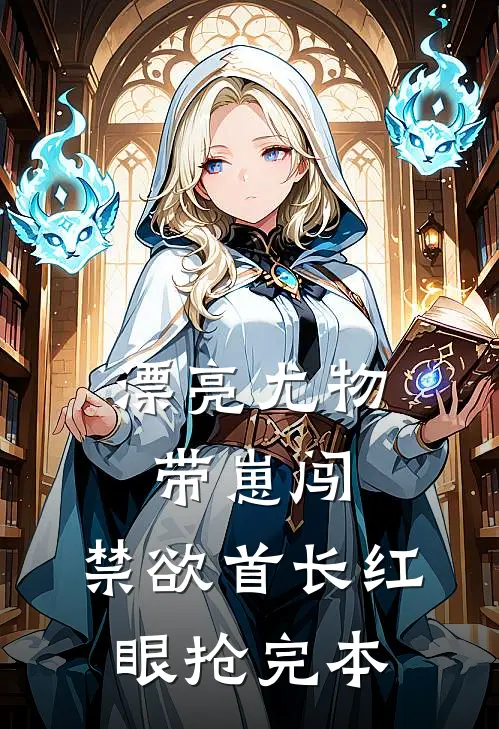 漂亮尤物带崽闯，禁欲首长红眼抢完本