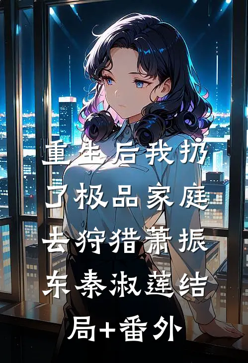 重生后我扔了极品家庭去狩猎萧振东秦淑莲结局+番外