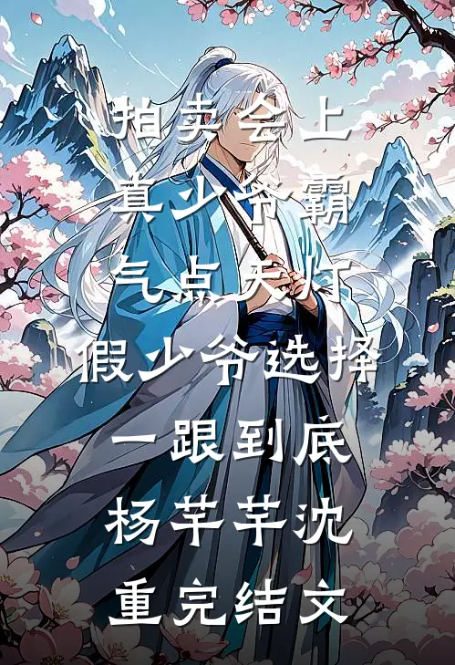 拍卖会上真少爷霸气点天灯，假少爷选择一跟到底杨芊芊沈重完结文