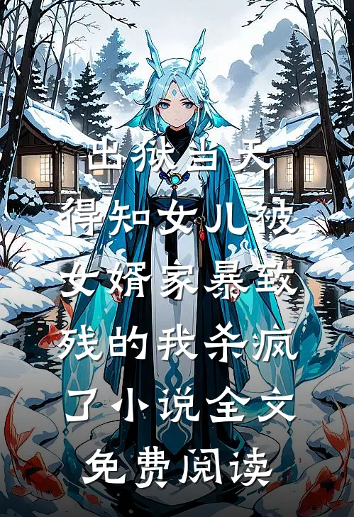 出狱当天，得知女儿被女婿家暴致残的我杀疯了小说全文免费阅读