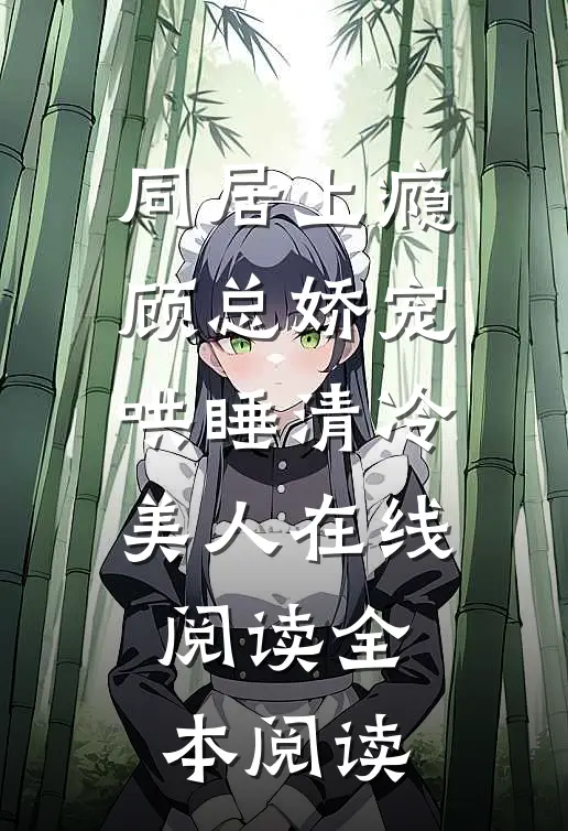 同居上瘾，顾总娇宠哄睡清冷美人在线阅读全本阅读