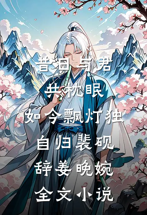 昔日与君共枕眠，如今飘灯独自归裴砚辞姜晚婉全文小说