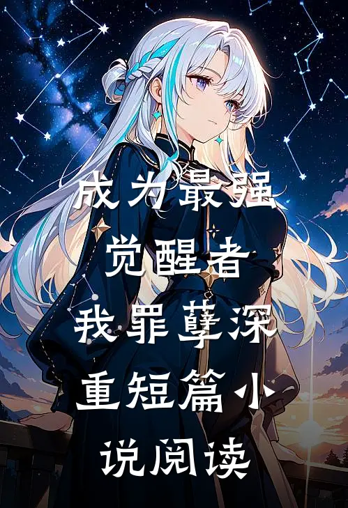 成为最强觉醒者，我罪孽深重短篇小说阅读