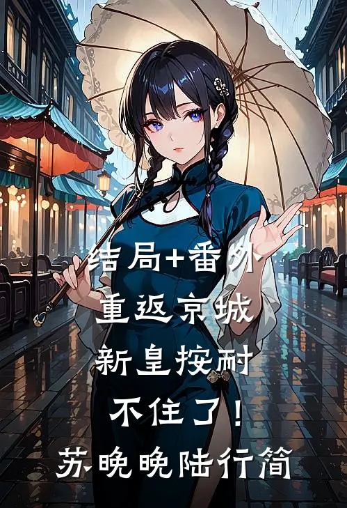 结局+番外重返京城，新皇按耐不住了！苏晚晚陆行简