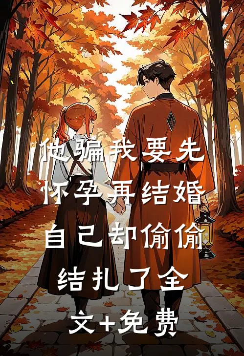 他骗我要先怀孕再结婚，自己却偷偷结扎了全文+免费