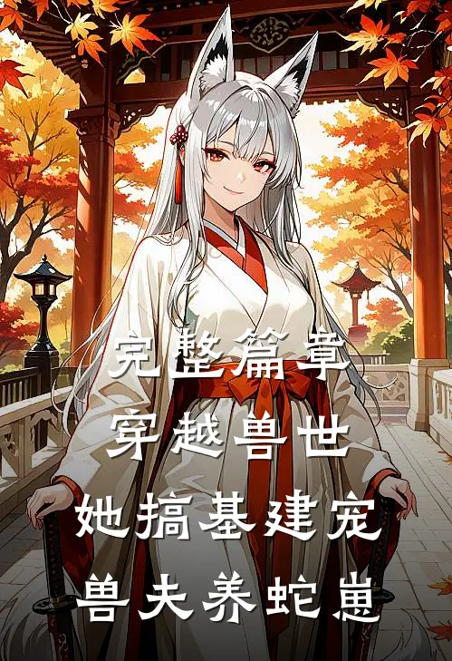 完整篇章穿越兽世，她搞基建宠兽夫养蛇崽