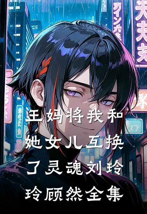 王妈将我和她女儿互换了灵魂刘玲玲顾然 全集