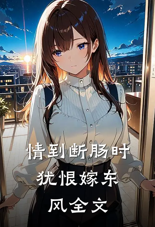 情到断肠时，犹恨嫁东风全文