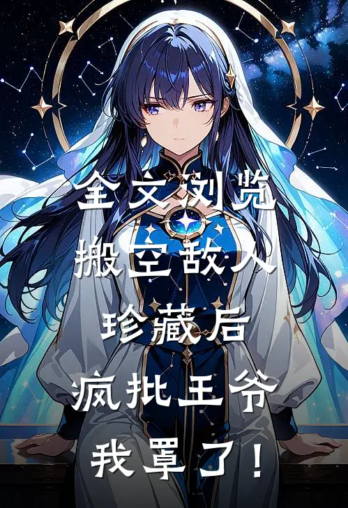 全文浏览搬空敌人珍藏后，疯批王爷我罩了！