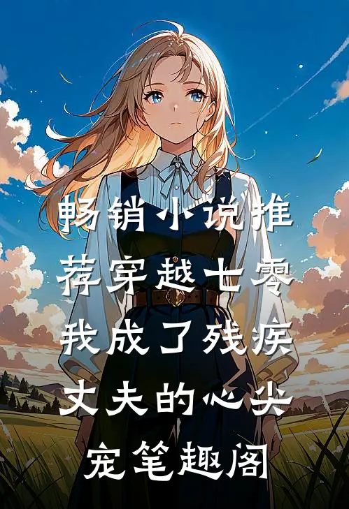 畅销小说推荐穿越七零我成了残疾丈夫的心尖宠 笔趣阁