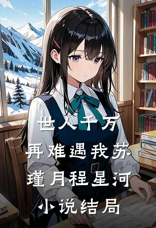 世人千万，再难遇我苏瑾月程星河小说结局