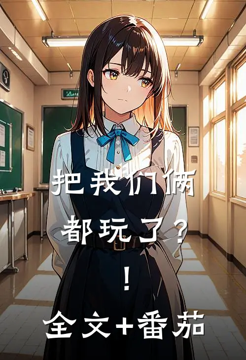 把我们俩都玩了？！全文+番茄