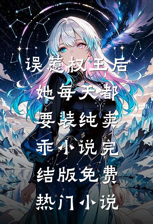 误惹权王后她每天都要装纯卖乖小说完结版免费热门小说