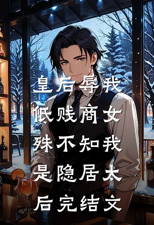 皇后辱我低贱商女，殊不知我是隐居太后完结文