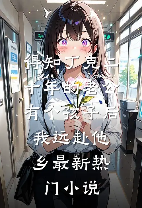 得知丁克二十年的老公有个孩子后，我远赴他乡最新热门小说