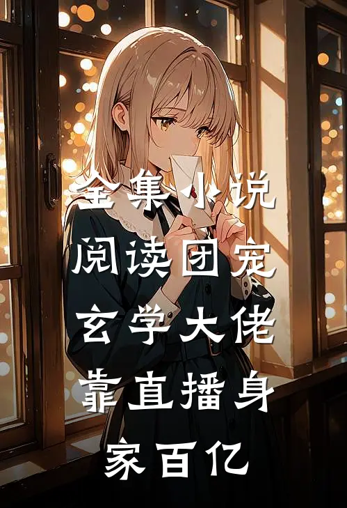 全集小说阅读团宠：玄学大佬靠直播身家百亿
