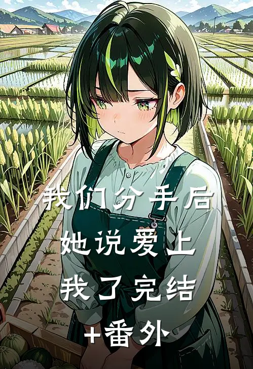 我们分手后，她说爱上我了完结+番外