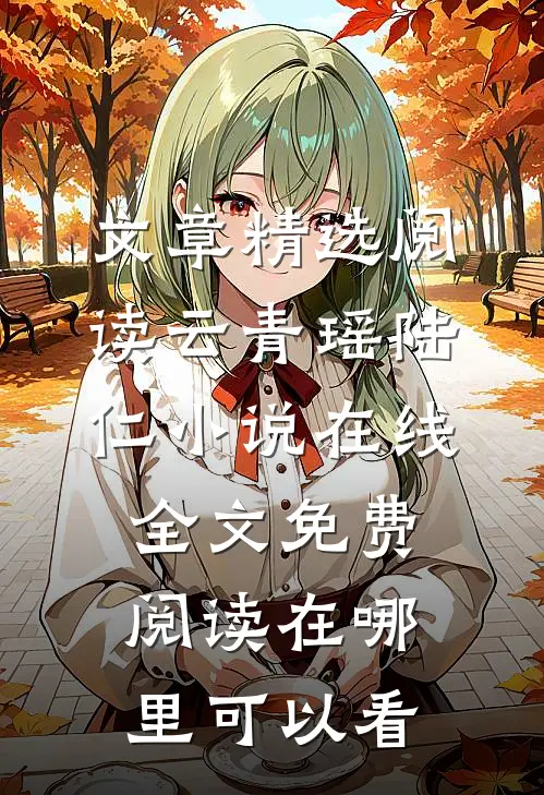 文章精选阅读云青瑶陆仁小说在线全文免费阅读在哪里可以看