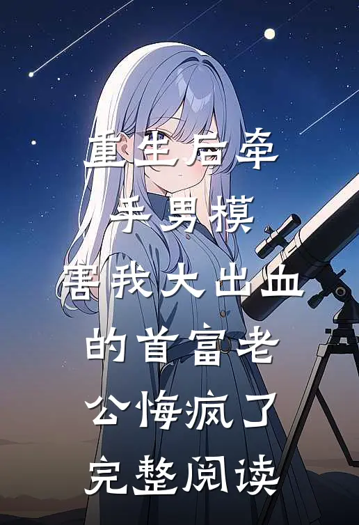 重生后牵手男模，害我大出血的首富老公悔疯了完整阅读