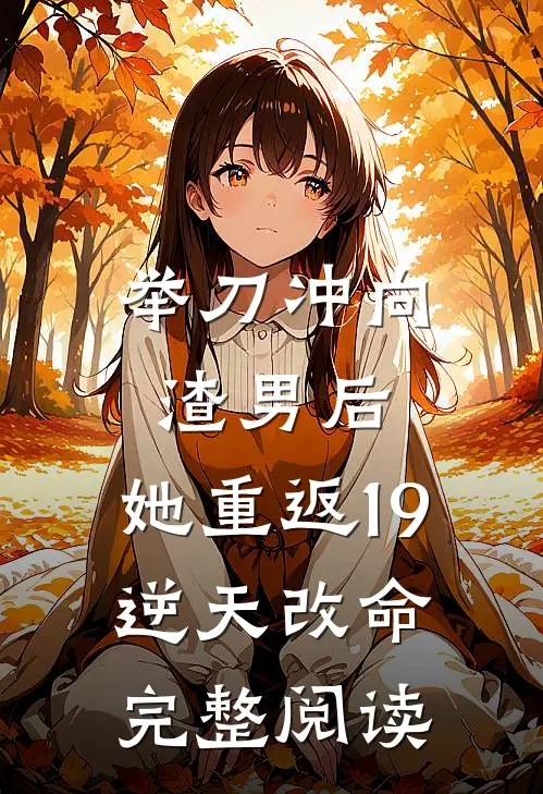 举刀冲向渣男后，她重返19逆天改命完整阅读