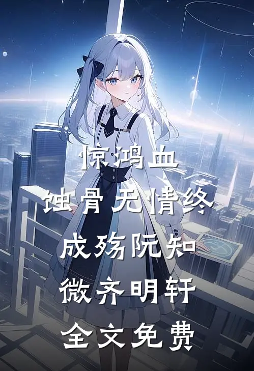 惊鸿血：蚀骨无情终成殇阮知微齐明轩全文免费