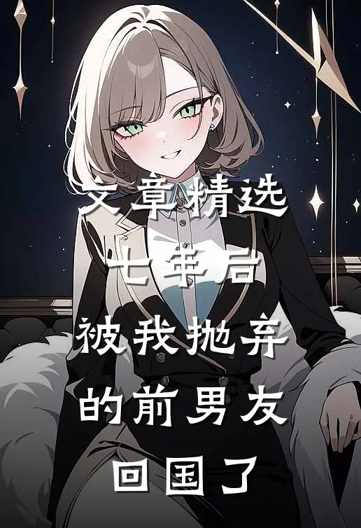 文章精选七年后，被我抛弃的前男友回国了