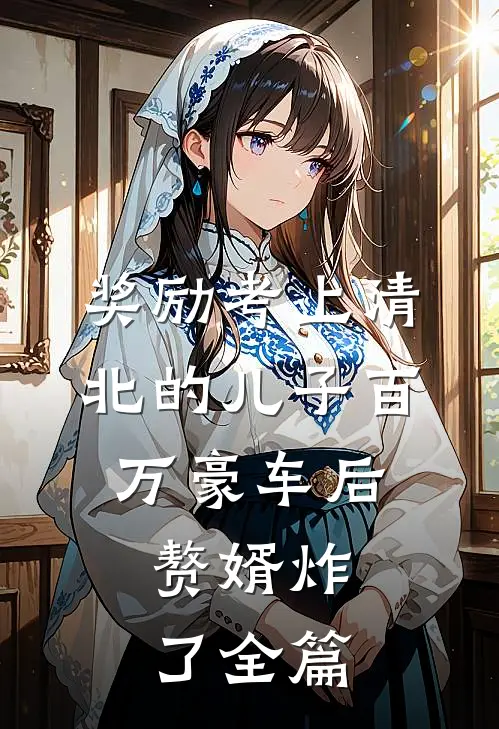 奖励考上清北的儿子百万豪车后，赘婿炸了全篇