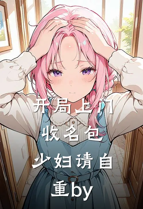 开局上门收名包，少妇请自重by