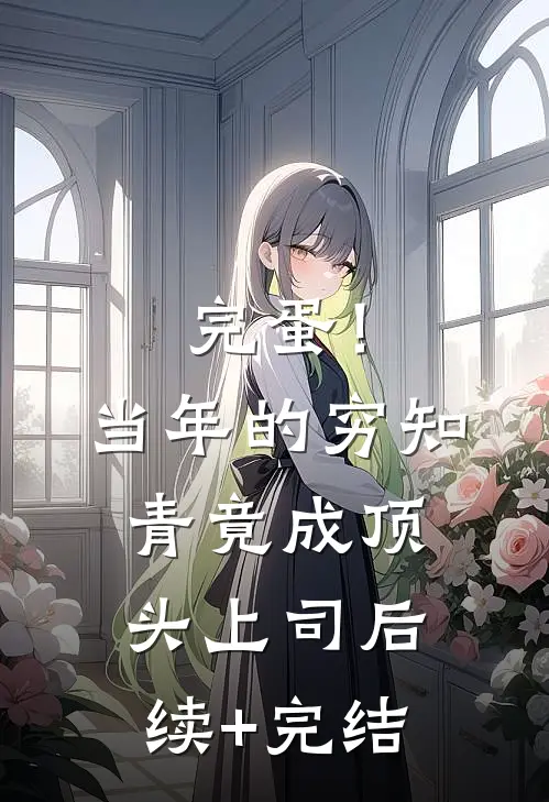 完蛋！当年的穷知青竟成顶头上司后续+完结