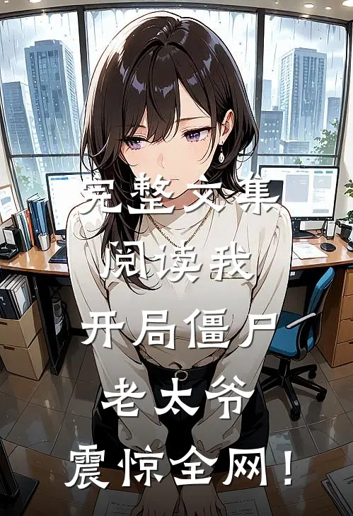 完整文集阅读我：开局僵尸老太爷，震惊全网！